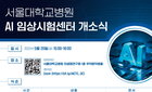 서울대병원 AI 임상시험센터 개소, AI 의료기기 대상 관리 체계 및 평가 시스템 구축 목적